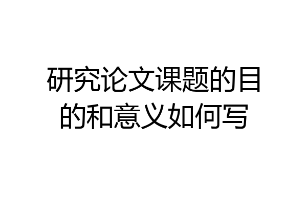 研究论文课题的目的和意义如何写