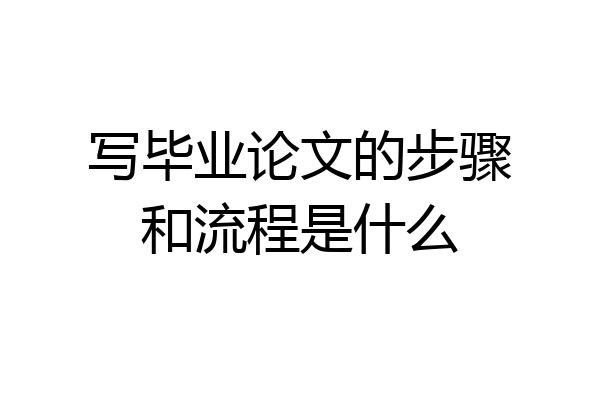 写毕业论文的步骤和流程是什么