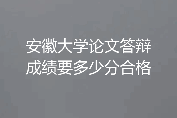 安徽大学论文答辩成绩要多少分合格