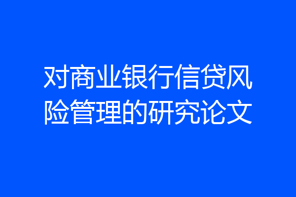 对商业银行信贷风险管理的研究论文