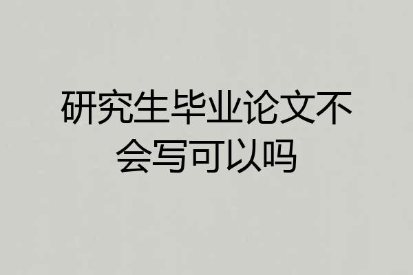 研究生毕业论文不会写可以吗