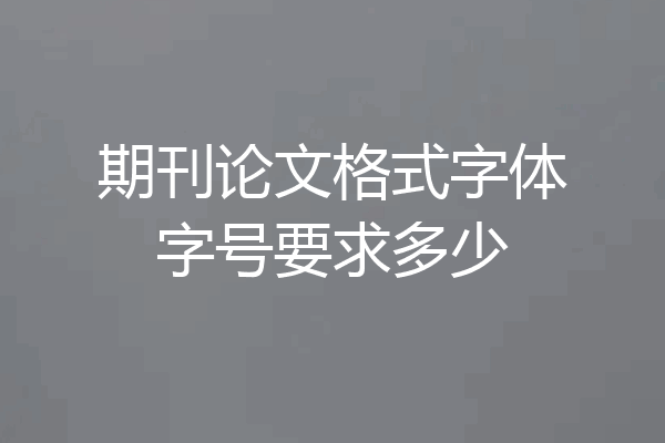 期刊论文格式字体字号要求多少