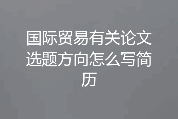 国际贸易有关论文选题方向怎么写简历