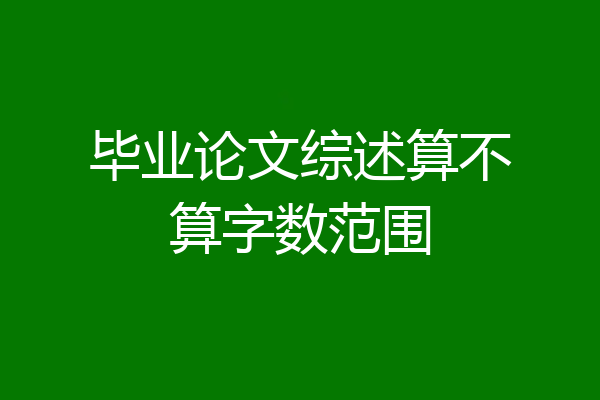 毕业论文综述算不算字数范围