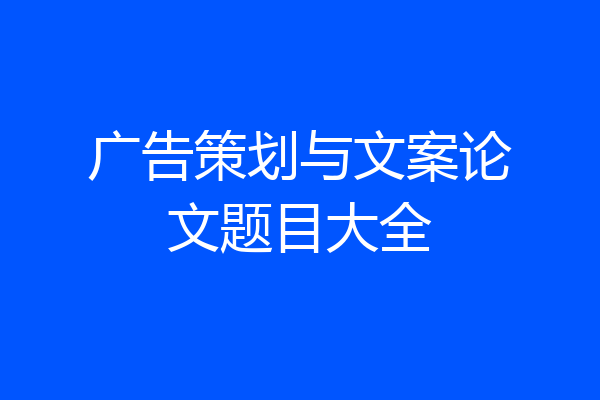 广告策划与文案论文题目大全