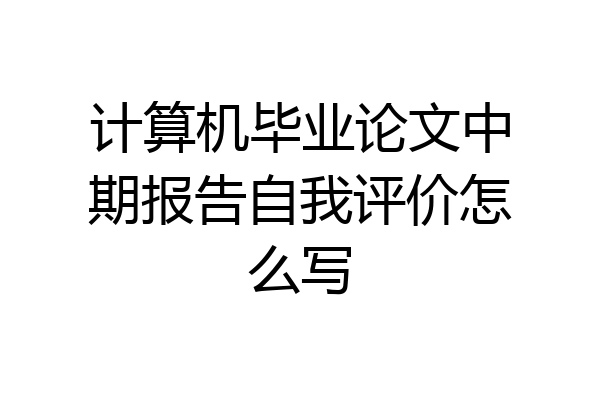 计算机毕业论文中期报告自我评价怎么写
