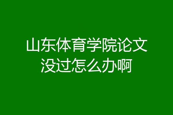 山东体育学院论文没过怎么办啊