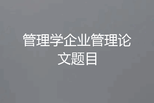 管理学企业管理论文题目