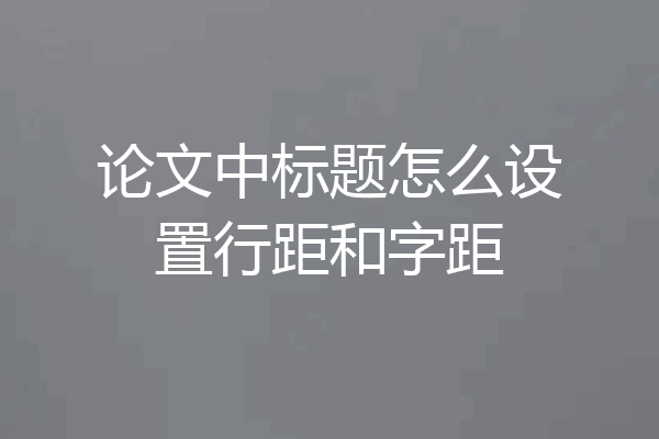 论文中标题怎么设置行距和字距