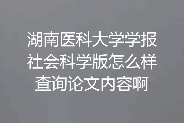 湖南医科大学学报社会科学版怎么样查询论文内容啊