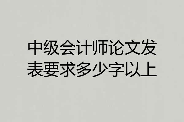 中级会计师论文发表要求多少字以上