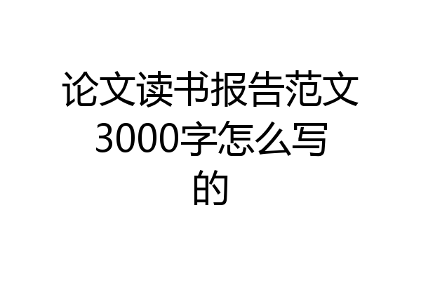 论文读书报告范文3000字怎么写的