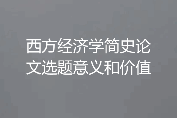 西方经济学简史论文选题意义和价值