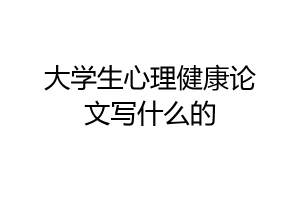 大学生心理健康论文写什么的
