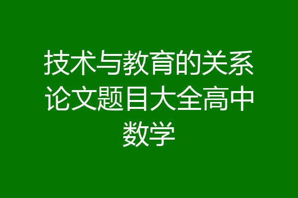 技术与教育的关系论文题目大全高中数学