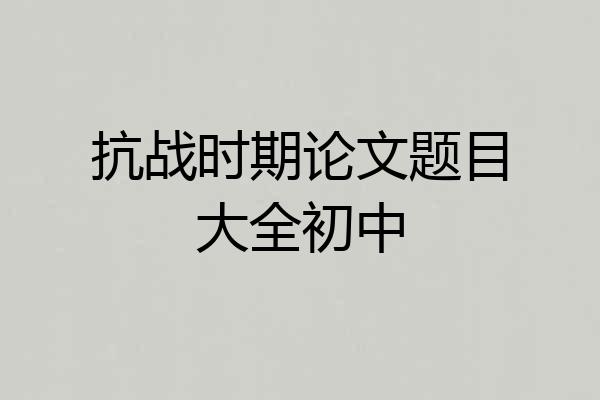 抗战时期论文题目大全初中