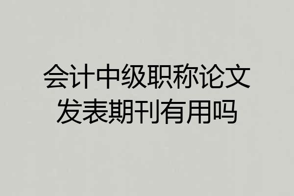 会计中级职称论文发表期刊有用吗