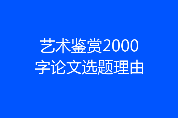 艺术鉴赏2000字论文选题理由