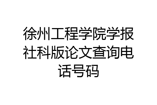 徐州工程学院学报社科版论文查询电话号码