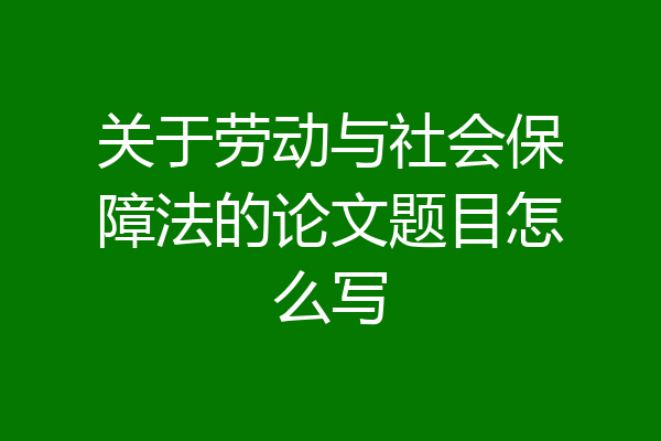 关于劳动与社会保障法的论文题目怎么写