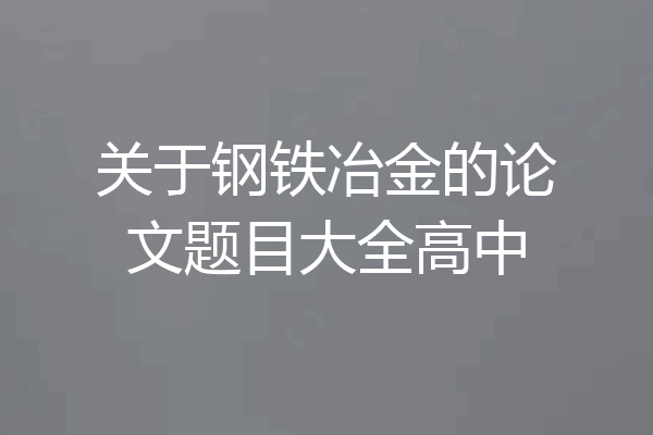 关于钢铁冶金的论文题目大全高中