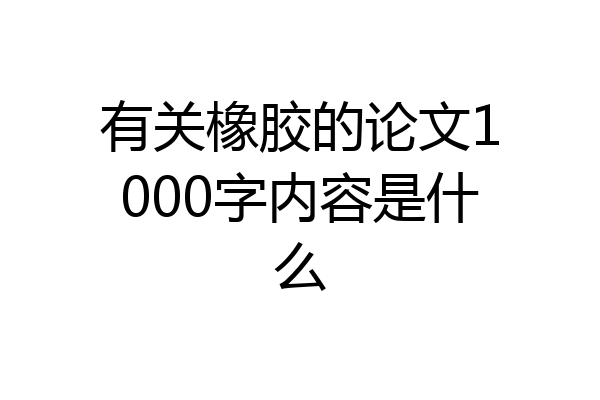 有关橡胶的论文1000字内容是什么