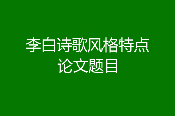 李白诗歌风格特点论文题目