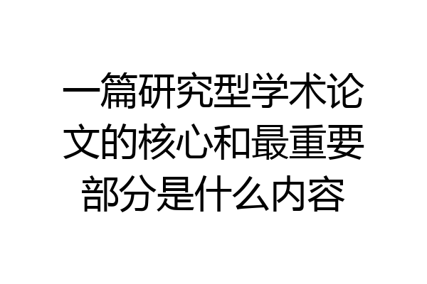 一篇研究型学术论文的核心和最重要部分是什么内容