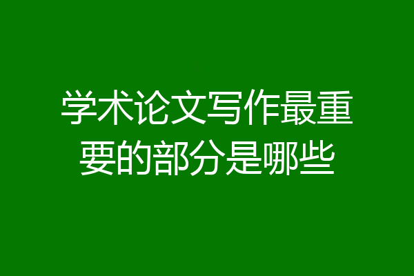学术论文写作最重要的部分是哪些