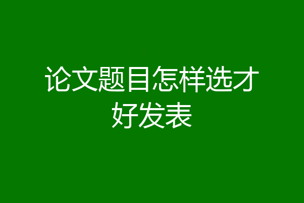 论文题目怎样选才好发表