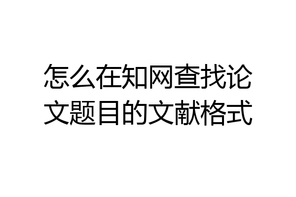 怎么在知网查找论文题目的文献格式