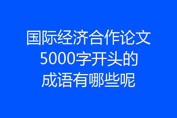国际经济合作论文5000字开头的成语有哪些呢