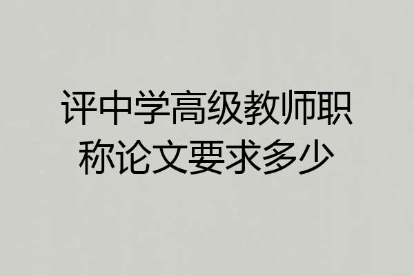 评中学高级教师职称论文要求多少