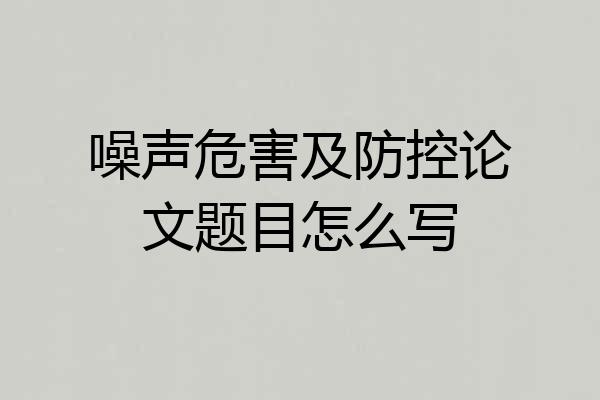 噪声危害及防控论文题目怎么写