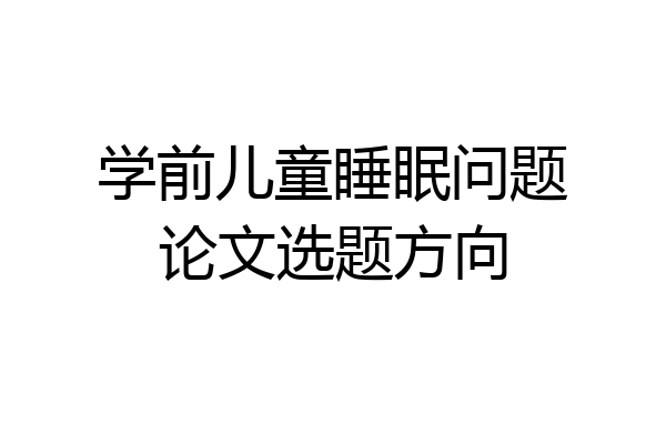 学前儿童睡眠问题论文选题方向