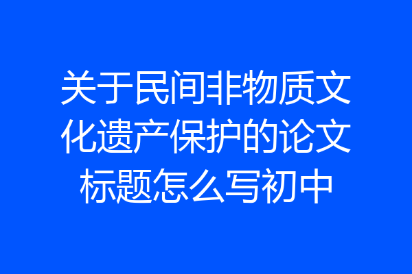 关于民间非物质文化遗产保护的论文标题怎么写初中