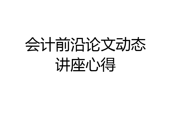 会计前沿论文动态讲座心得