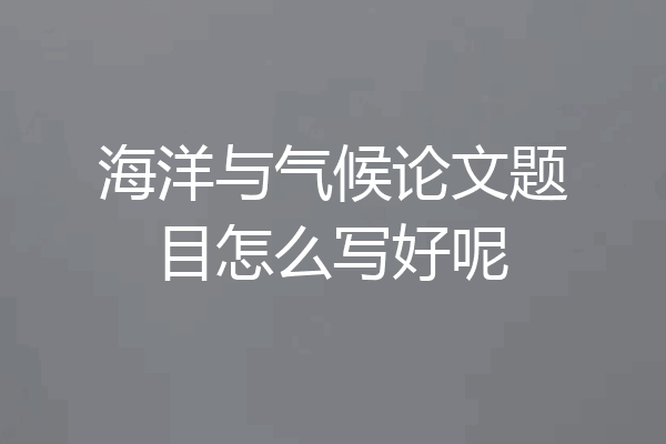 海洋与气候论文题目怎么写好呢