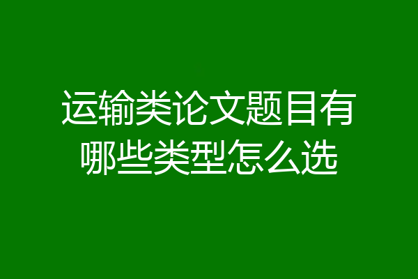 运输类论文题目有哪些类型怎么选