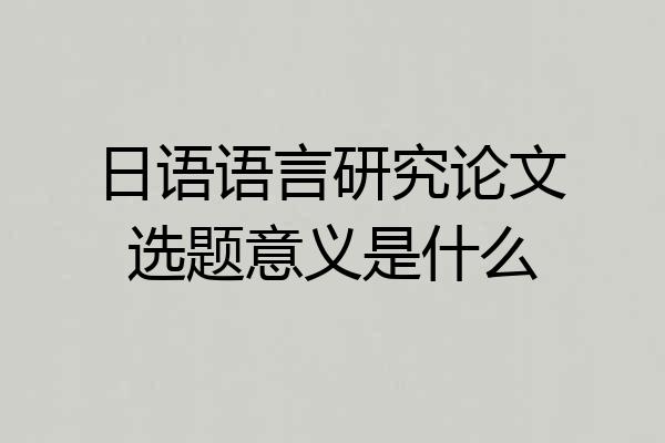 日语语言研究论文选题意义是什么
