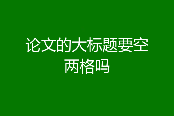 论文的大标题要空两格吗