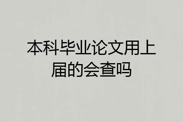 本科毕业论文用上届的会查吗