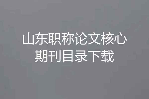 山东职称论文核心期刊目录下载