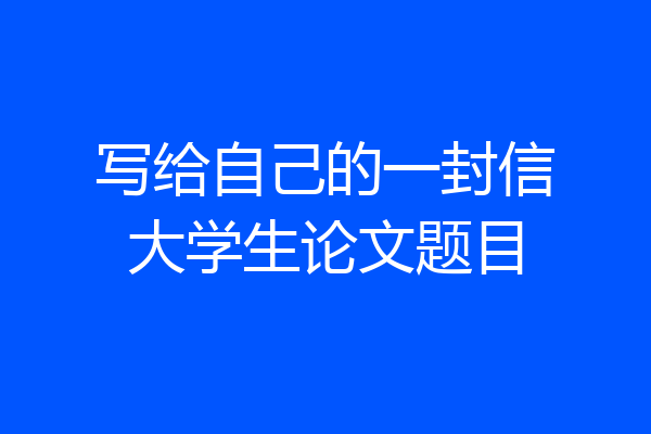 写给自己的一封信大学生论文题目