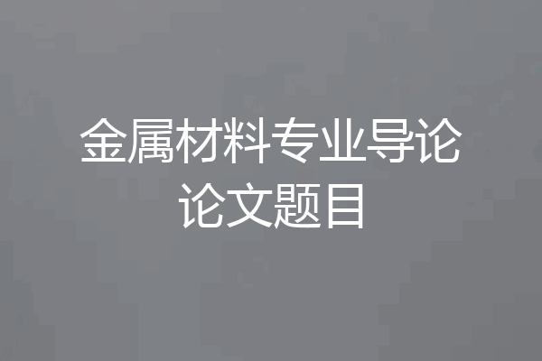 金属材料专业导论论文题目