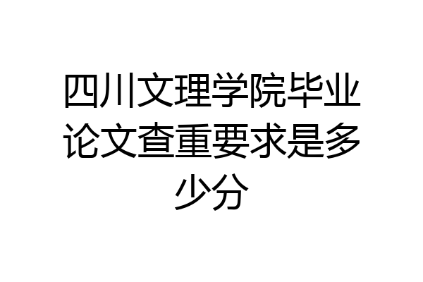 四川文理学院毕业论文查重要求是多少分