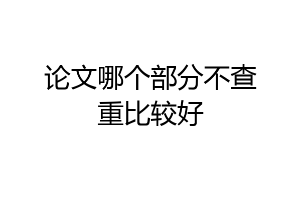 论文哪个部分不查重比较好
