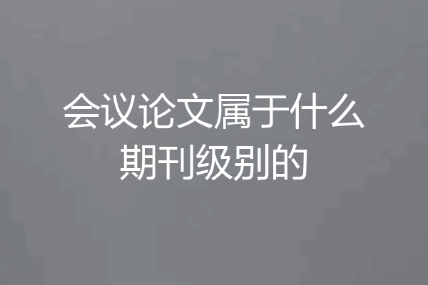 会议论文属于什么期刊级别的