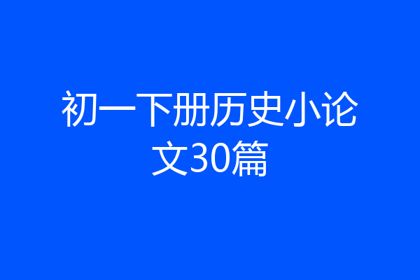 初一下册历史小论文30篇