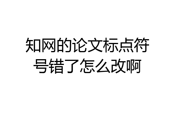 知网的论文标点符号错了怎么改啊